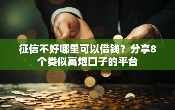 征信不好哪里可以借钱？分享8个类似高炮口子的平台