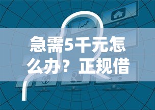 急需5千元怎么办？正规借款平台有哪些试试这7个无门槛平台