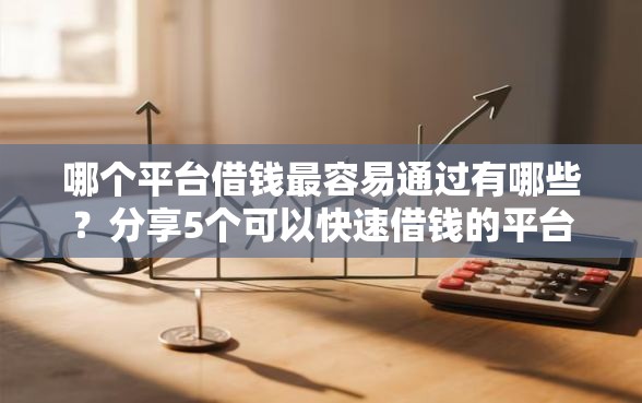 哪个平台借钱最容易通过有哪些？分享5个可以快速借钱的平台
