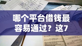 哪个平台借钱最容易通过？这7个不看负债查询的口子可以试试