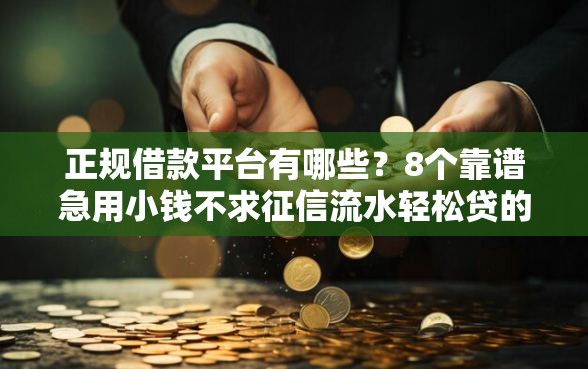 正规借款平台有哪些？8个靠谱急用小钱不求征信流水轻松贷的平台推荐