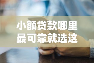 小额贷款哪里最可靠就选这5个6千元现在能借钱的平台