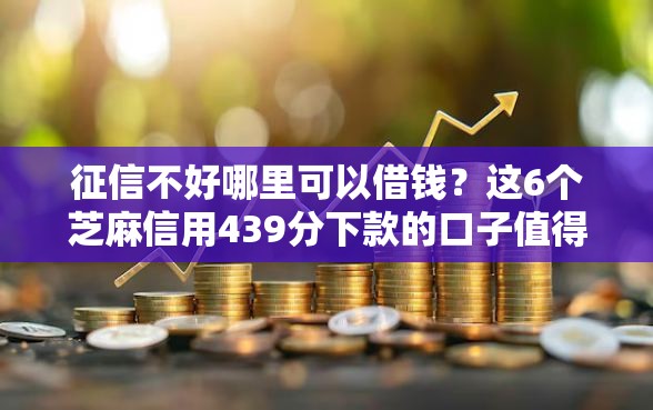 征信不好哪里可以借钱？这6个芝麻信用439分下款的口子值得一试