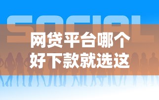 网贷平台哪个好下款就选这7个1000元哪些贷款平台是正规的
