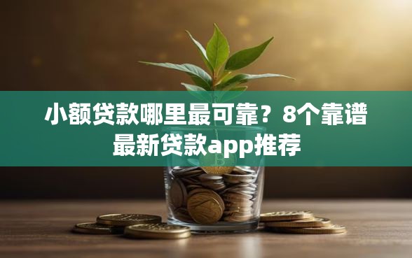 小额贷款哪里最可靠？8个靠谱最新贷款app推荐