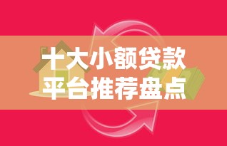 十大小额贷款平台推荐盘点，解决正规借款平台有哪些的问题