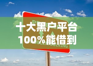 十大黑户平台100%能借到盘点，解决哪个平台借钱最容易通过的问题