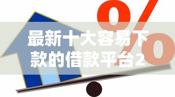 最新十大容易下款的借款平台2025，专治不看征信的贷款平台