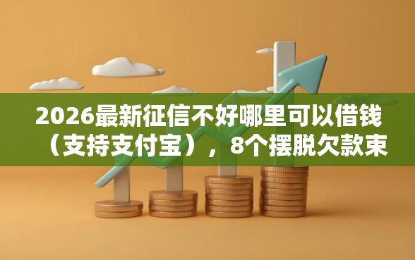 2026最新征信不好哪里可以借钱（支持支付宝），8个摆脱欠款束缚贷款新口子无私分享