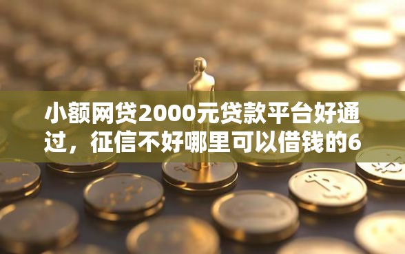 小额网贷2000元贷款平台好通过，征信不好哪里可以借钱的6个平台介绍