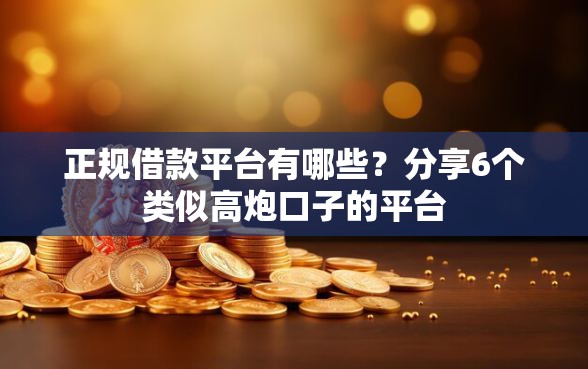 正规借款平台有哪些？分享6个类似高炮口子的平台