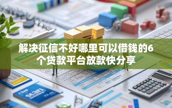 解决征信不好哪里可以借钱的6个贷款平台放款快分享