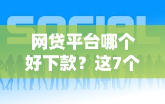 网贷平台哪个好下款？这7个未成年贷款的平台可以试试