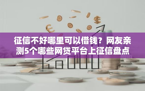 征信不好哪里可以借钱？网友亲测5个哪些网贷平台上征信盘点