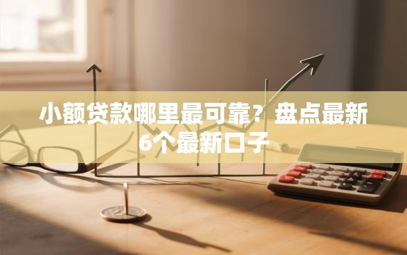 小额贷款哪里最可靠？盘点最新6个最新口子