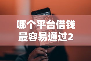 哪个平台借钱最容易通过2000元无门槛本月借款平台力荐！分享小额网贷口子2000元无门槛借款