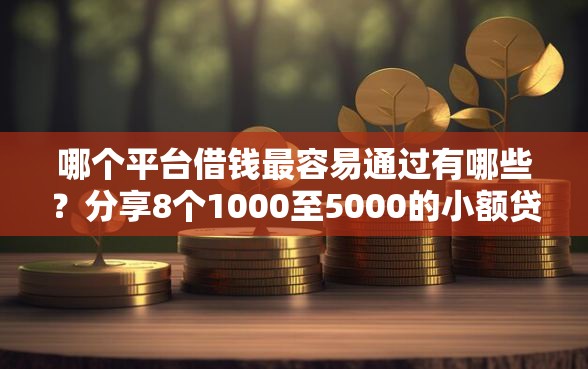 哪个平台借钱最容易通过有哪些？分享8个1000至5000的小额贷款口子