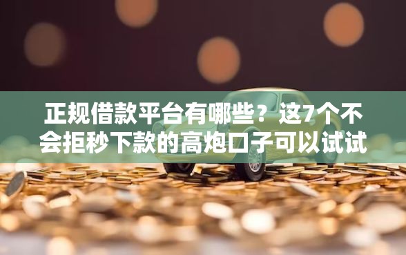 正规借款平台有哪些？这7个不会拒秒下款的高炮口子可以试试