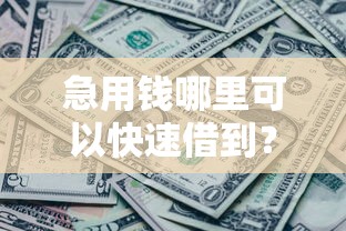 急用钱哪里可以快速借到？1000元无门槛借款平台推荐，7个征信瑕疵也能借网贷轻松下款的软件盘点