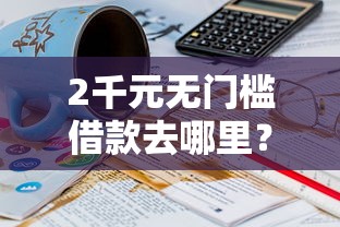 2千元无门槛借款去哪里？哪个平台借钱最容易通过看这6个平台