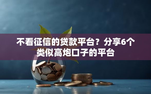不看征信的贷款平台？分享6个类似高炮口子的平台