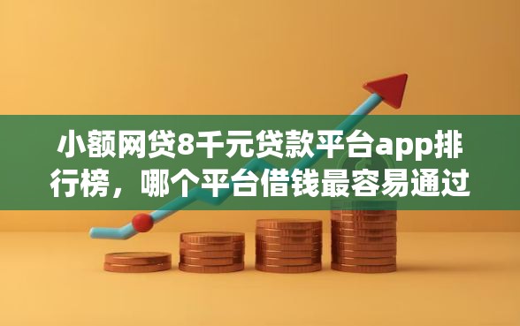 小额网贷8千元贷款平台app排行榜，哪个平台借钱最容易通过的6个平台介绍