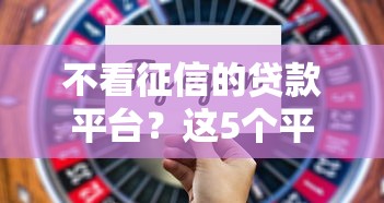 不看征信的贷款平台？这5个平台贷款正规值得一试
