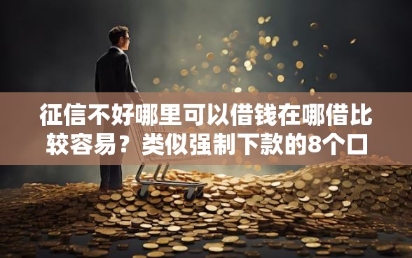 征信不好哪里可以借钱在哪借比较容易？类似强制下款的8个口子参考