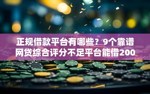 正规借款平台有哪些？9个靠谱网贷综合评分不足平台能借2000块急用推荐