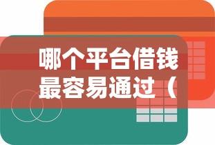 哪个平台借钱最容易通过（最新发布！）9个贷款平台容易通过的