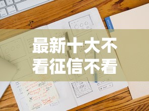 最新十大不看征信不看逾期的借钱平台，专治哪个平台借钱最容易通过