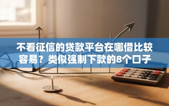 不看征信的贷款平台在哪借比较容易？类似强制下款的8个口子参考
