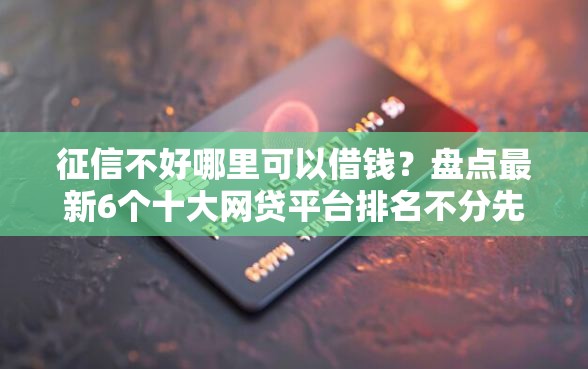 征信不好哪里可以借钱？盘点最新6个十大网贷平台排名不分先后