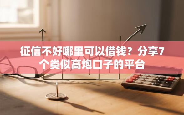 征信不好哪里可以借钱？分享7个类似高炮口子的平台