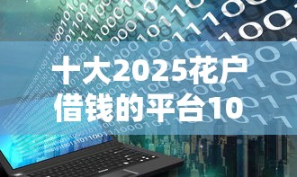 十大2025花户借钱的平台100%能借到盘点，解决急用钱哪里可以快速借到的问题