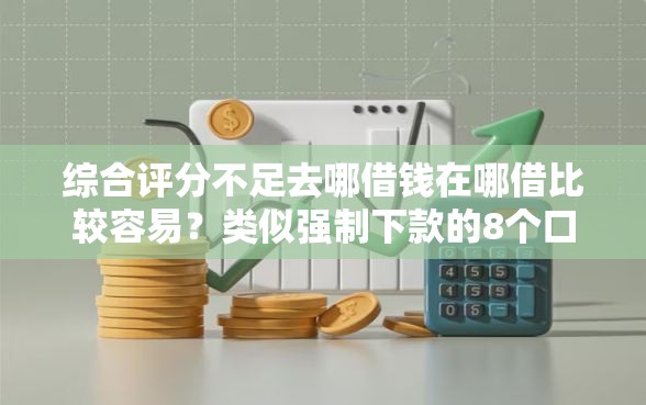 综合评分不足去哪借钱在哪借比较容易？类似强制下款的8个口子参考
