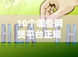 10个哪些网贷平台正规推荐，专为攻克网贷平台哪个好下款难题