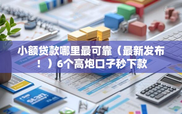 小额贷款哪里最可靠（最新发布！）6个高炮口子秒下款