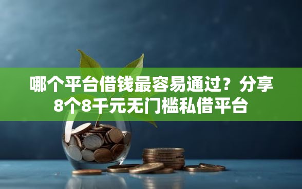 哪个平台借钱最容易通过？分享8个8千元无门槛私借平台