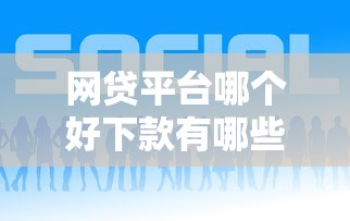 网贷平台哪个好下款有哪些？8个口子贷款推荐给你