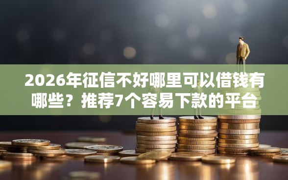 2026年征信不好哪里可以借钱有哪些？推荐7个容易下款的平台