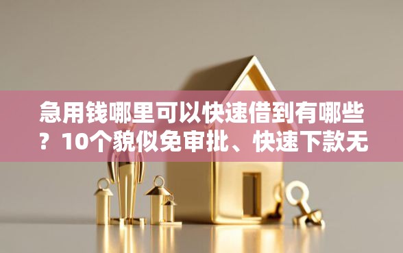 急用钱哪里可以快速借到有哪些？10个貌似免审批、快速下款无视征信的平台合集