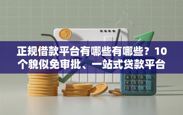 正规借款平台有哪些有哪些？10个貌似免审批、一站式贷款平台合集