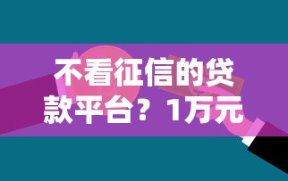 不看征信的贷款平台？1万元无门槛借款平台推荐，6个不查征信的贷款平台盘点