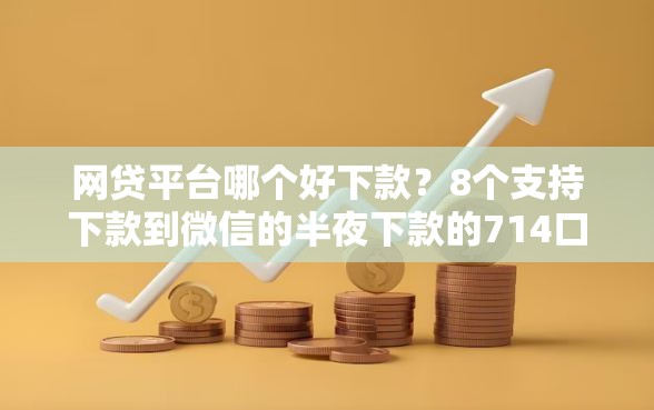 网贷平台哪个好下款？8个支持下款到微信的半夜下款的714口子