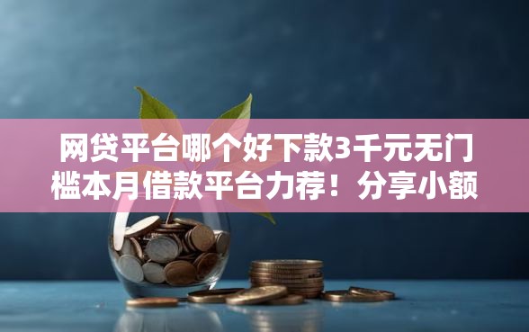 网贷平台哪个好下款3千元无门槛本月借款平台力荐！分享小额网贷口子3千元无门槛借款