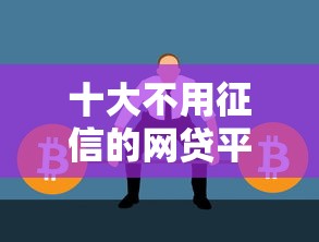 十大不用征信的网贷平台盘点，解决征信不好哪里可以借钱的问题
