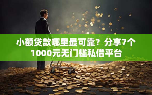 小额贷款哪里最可靠？分享7个1000元无门槛私借平台
