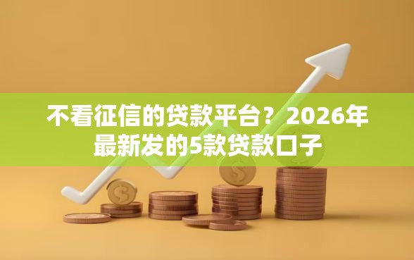 不看征信的贷款平台？2026年最新发的5款贷款口子