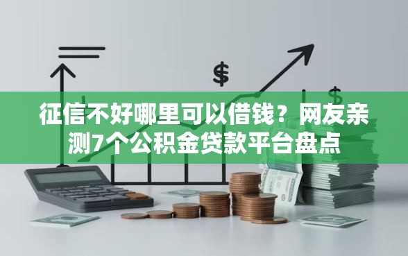 征信不好哪里可以借钱？网友亲测7个公积金贷款平台盘点